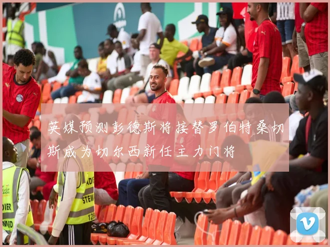 英媒预测彭德斯将接替罗伯特桑切斯成为切尔西新任主力门将