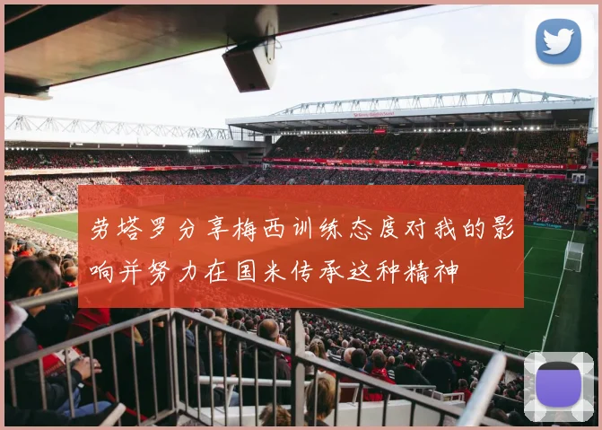 劳塔罗分享梅西训练态度对我的影响并努力在国米传承这种精神