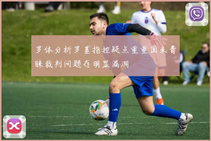 罗体分析罗基指控疑点重重国米青睐裁判问题存明显漏洞