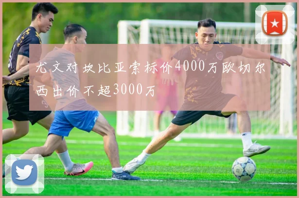 尤文对坎比亚索标价4000万欧切尔西出价不超3000万