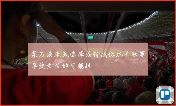 莱万谈未来选择或转战低水平联赛享受生活的可能性