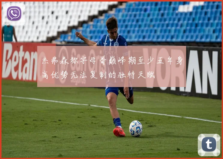 杰弗森称字母哥巅峰期至少五年身高优势无法复制的独特天赋