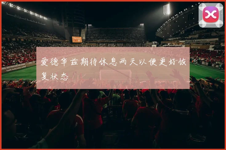 爱德华兹期待休息两天以便更好恢复状态