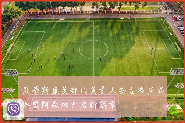 贝蒂斯康复部门负责人安古洛正式加盟阿森纳开启新篇章