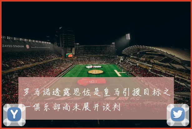 罗马诺透露恩佐是皇马引援目标之一俱乐部尚未展开谈判