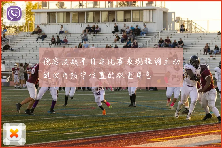 德容谈战平日本比赛表现强调主动进攻与防守位置的双重角色