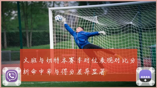 文班与切特本赛季对位表现对比分析命中率与得分差异显著